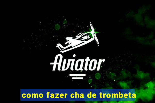 como fazer cha de trombeta